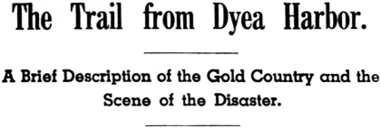 Headline: The Trail from Dyea Harbor. A Brief Description of the Gold Country and the Scene of the Disaster, 1898.