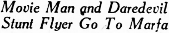 Headline: Movie Man gnd Daredevil Stunt Flyer Go To Marfa, 1922
