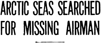 Headline: Arctic Seas Searched For Missing Airman, 1929