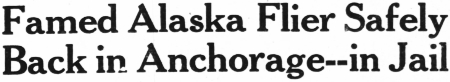 Headline: Famed Alaska Flier Safely Back in Anchorage - in Jail, 1934