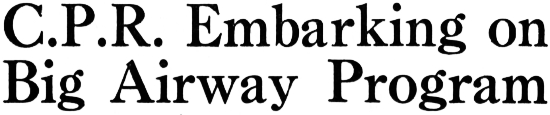 Headline: C.P.R. Embarking on Big Airway Program, 1941