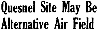 Headline: Quesnel Site May Be Alternative Air Field, 1941