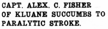 CAPT. ALEX. C. FISHER OF KLUANE SUCCUMBS TO PARALYTIC STROKE, 1941.
