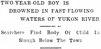 Headline:Two-Year-Old Boy Is Drowned In Fast-Flowing Waters Of Yukon River, 1937. 
