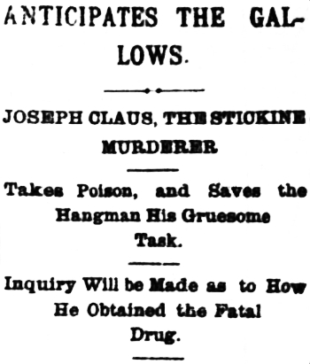 Headline: Joseph Claus, the Stickine Murderer, Takes Poison and Saves the Hangman His Gruesome Task, 1898