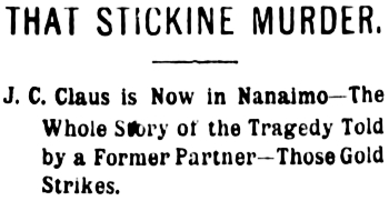 Headline: THAT STICKINE MURDER. J.C. Claus is Now in Nanaimo - The
Whole Story of the Tragedy Told by a Former Partner, 1898