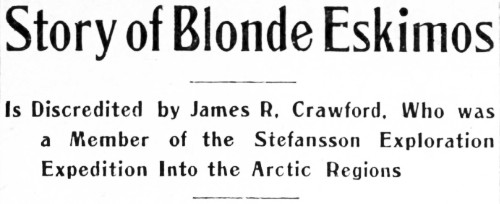 Story of Blonde Eskimos Is Discredited by James R. Crawford, Who was a Member of the Stefansson Exploration Expedition Into the Arctic Regions
