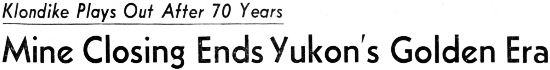 Headline: Mine Closing Ends Yukon's Golden Era - Klondike Plays Out After 70 Years