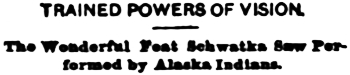 Headline: Trained Powers of Vision. The Wonderful Feat Schwatka Saw Performed by Alaska Indians, 1891.