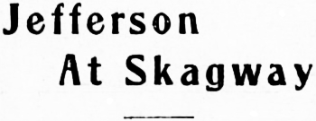 Headline: Jefferson At Skagway, 1906.