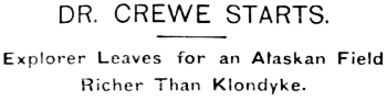 Headline: Dr. Crewe Leaves for an Alaskan Field Richer Than Klondyke, 1897.