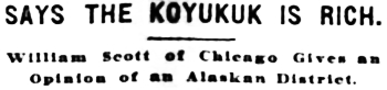 Headline: Says the Koyukuk is Rich. William Scott of Chicago Gives an Opinion of an Alaskan District, 1898.