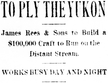Headline: To PLy the Yukon. James Rees & Sons to Build a $100,000 Craft to Run on the Distant Stream, 1901.